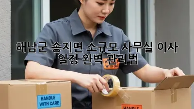 해남군 송지면 소규모 사무실 이사, 일정 완벽 관리법!