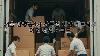 서울 양평동4가 사무실 이사, 네트워크 이전 완벽 가이드