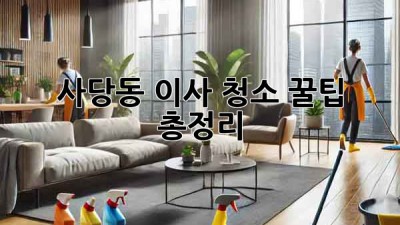 사당동 이사 청소, 꿀팁 총정리! ✨